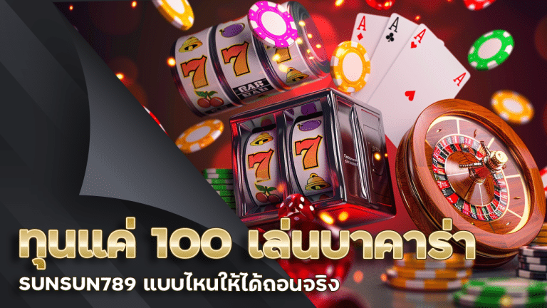 ทุนแค่ 100 เล่นบาคาร่า SUNSUN789 แบบไหนให้ได้ถอนจริง